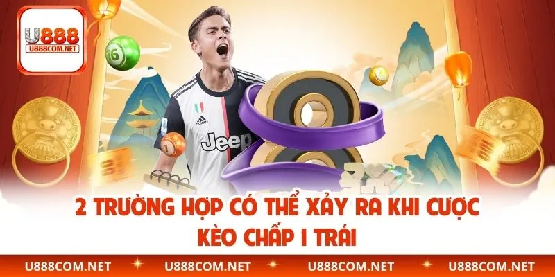 2 trường hợp có thể xảy ra khi cược kèo chấp 1 trái