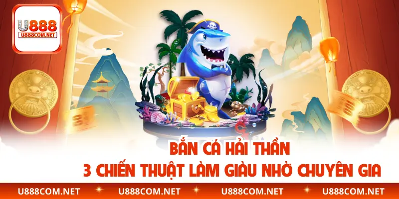 Bắn Cá Hải Thần – 3 Chiến Thuật Làm Giàu Nhờ Chuyên Gia