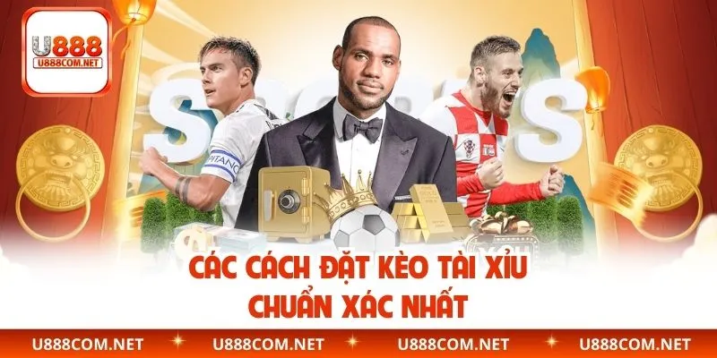 Các cách đặt kèo tài xỉu chuẩn xác nhất