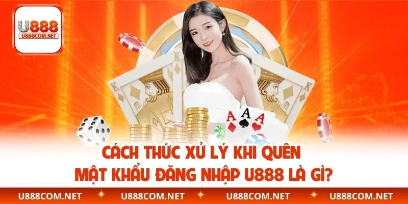 Cách thức xử lý khi quên mật khẩu đăng nhập U888 là gì?