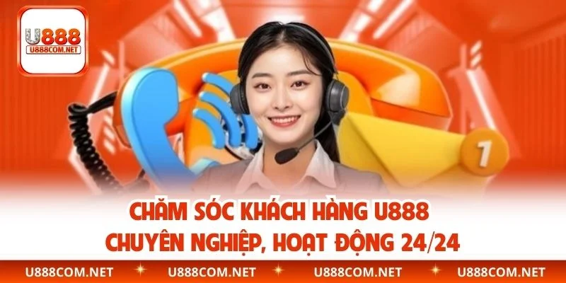 Chăm sóc khách hàng U888 chuyên nghiệp, hoạt động 24/24