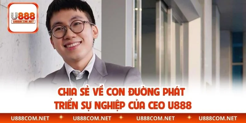 Chia sẻ về con đường phát triển sự nghiệp của CEO U888