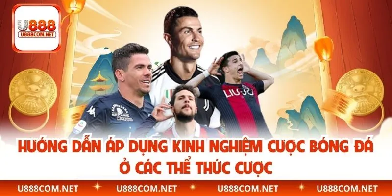 Hướng dẫn áp dụng kinh nghiệm cược bóng đá ở các thể thức cược