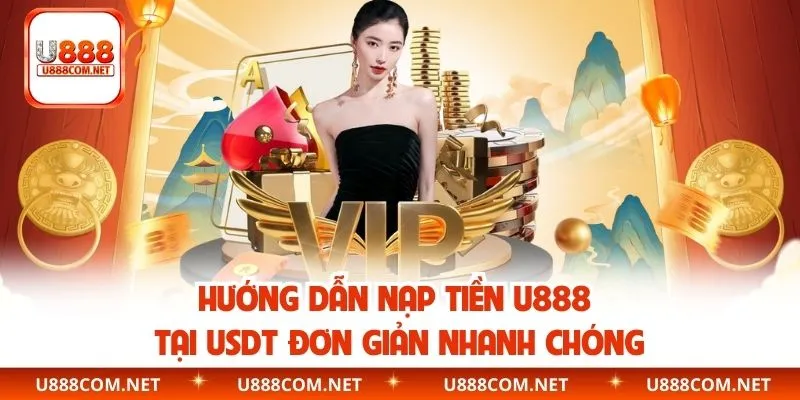 Hướng dẫn nạp tiền U888 tại USDT đơn giản nhanh chóng