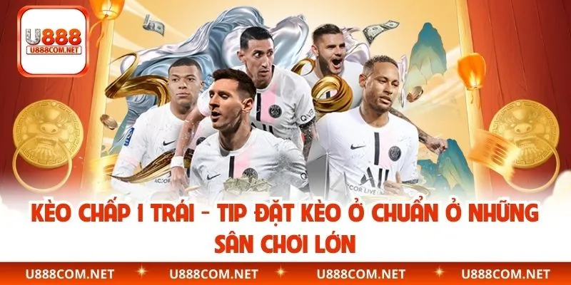 Kèo Chấp 1 Trái – Tip Đặt Kèo Ở Chuẩn Ở Những Sân Chơi Lớn