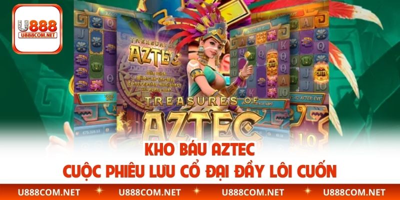 Kho Báu Aztec – Cuộc Phiêu Lưu Cổ Đại Đầy Lôi Cuốn