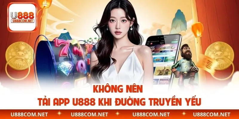 Không nên tải app U888 khi đường truyền yếu