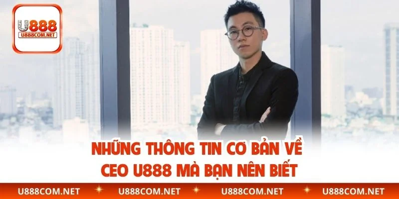 Những thông tin cơ bản về CEO U888 mà bạn nên biết