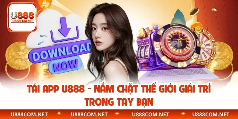 Tải App U888 – Nắm Chặt Thế Giới Giải Trí Trong Tay Bạn