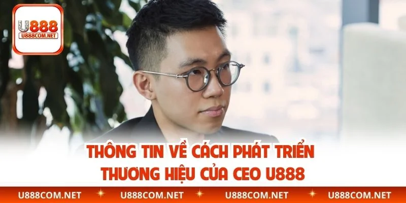Thông tin về cách phát triển thương hiệu của CEO U888